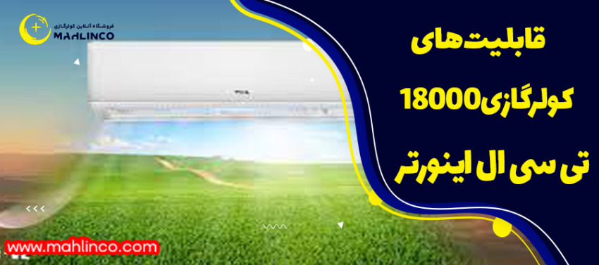 ویژگی های کولرگازی18000 اینورتر تی سی ال